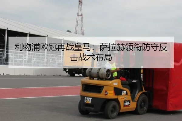 利物浦欧冠再战皇马：萨拉赫领衔防守反击战术布局（6686.com）