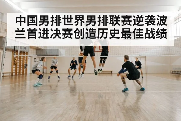 中国男排世界男排联赛逆袭波兰首进决赛创造历史最佳战绩（6686.com）
